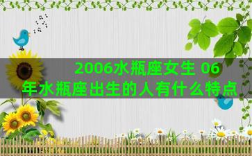 2006水瓶座女生 06年水瓶座出生的人有什么特点